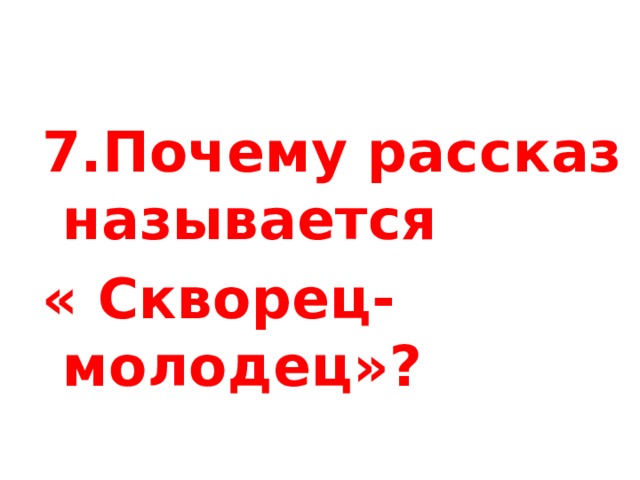7.Почему рассказ называется « Скворец- молодец»? 