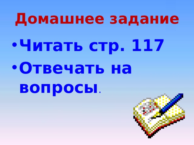 Домашнее задание Читать стр. 117 Отвечать на вопросы . 