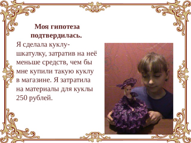 Моя гипотеза подтвердилась. Я сделала куклу-шкатулку, затратив на неё меньше средств, чем бы мне купили такую куклу в магазине. Я затратила на материалы для куклы 250 рублей. 