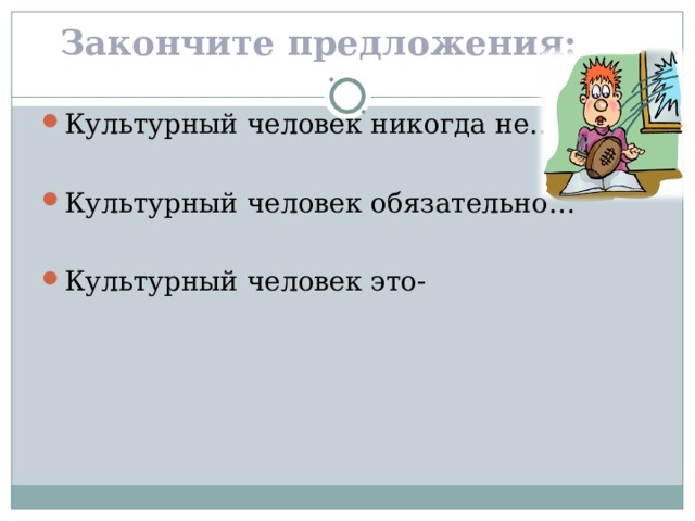 Закончите предложения:  Культурный человек никогда не…  Культурный человек обязательно…  Культурный человек это-  