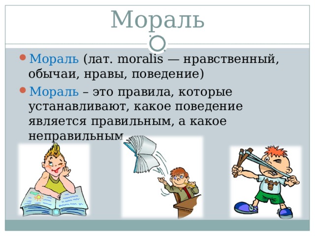 Мораль Мораль  (лат. moralis — нравственный, обычаи, нравы, поведение) Мораль  – это правила, которые устанавливают, какое поведение является правильным, а какое неправильным.   