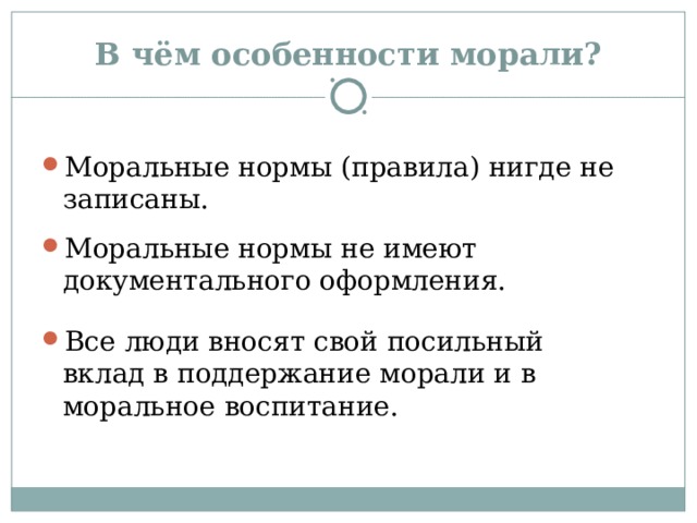 В чём особенности морали? Моральные нормы (правила) нигде не записаны. Моральные нормы не имеют документального оформления. Все люди вносят свой посильный вклад в поддержание морали и в моральное воспитание. 