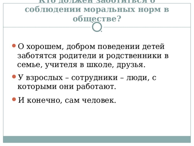 Кто должен заботиться о соблюдении моральных норм в обществе? О хорошем, добром поведении детей заботятся родители и родственники в семье, учителя в школе, друзья. У взрослых – сотрудники – люди, с которыми они работают. И конечно, сам человек. 