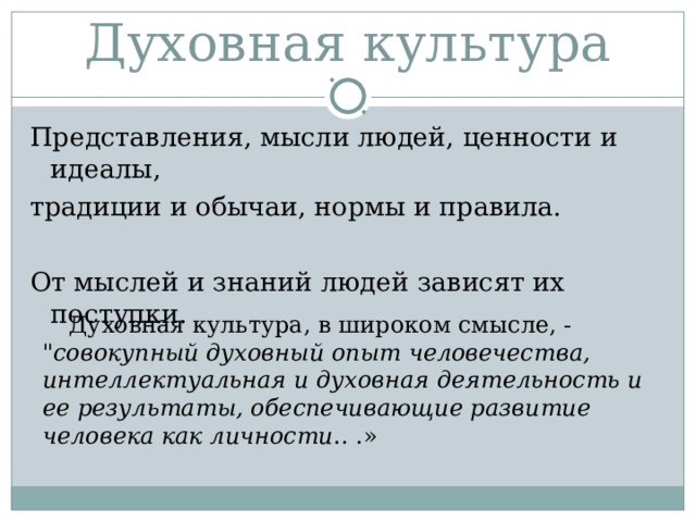 Духовная культура Представления, мысли людей, ценности и идеалы, традиции и обычаи, нормы и правила. От мыслей и знаний людей зависят их поступки. Духовная культура, в широком смысле, - 