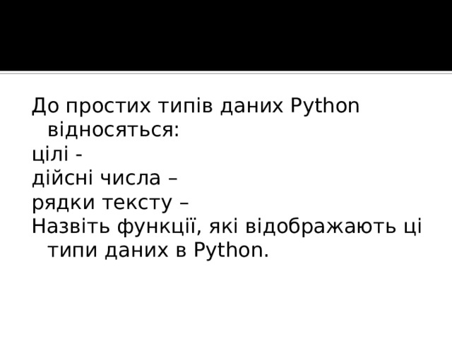 До простих типів даних Python відносяться: цілі - дійсні числа – рядки тексту – Назвіть функції, які відображають ці типи даних в Python. 