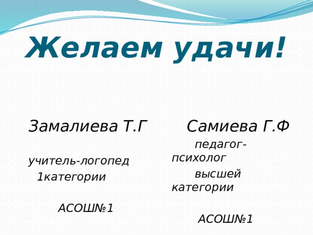 Желаем удачи!  Замалиева Т.Г учитель-логопед  Самиева Г.Ф  1категории  педагог-психолог   высшей категории  АСОШ№1   АСОШ№1 