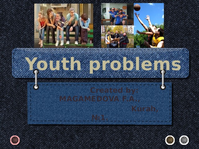 Youth problems  Created by: MAGAMEDOVA F.A.,  Kurah, №1 .   