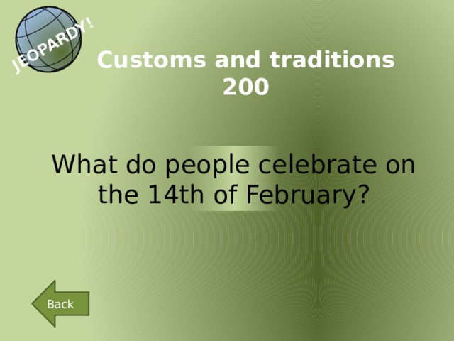 JEOPARDY! Customs and traditions 200 What do people celebrate on the 14th of February? Back 