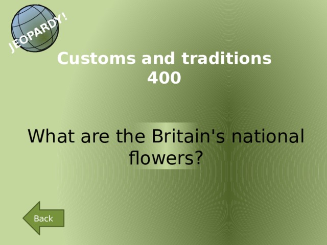 JEOPARDY! Customs and traditions 400 What are the Britain's national flowers? Back 