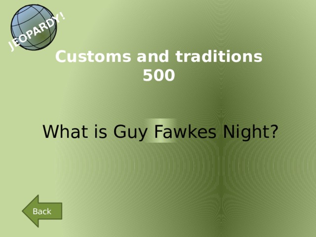 JEOPARDY! Customs and traditions 500 What is Guy Fawkes Night? Back 