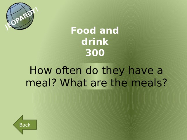 JEOPARDY! Food and drink 300 How often do they have a meal? What are the meals? Back 