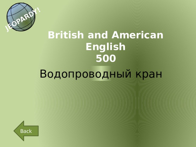 JEOPARDY! British and American English 500 Водопроводный кран Back 