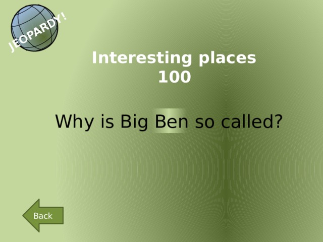 JEOPARDY! Interesting places 100 Why is Big Ben so called? Back 