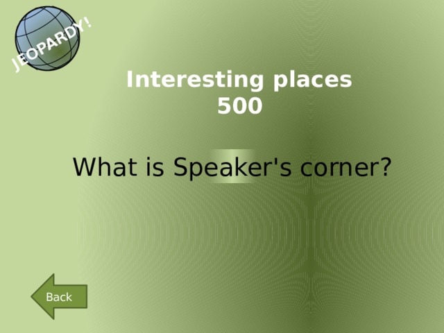 JEOPARDY! Interesting places 500 What is Speaker's corner? Back 