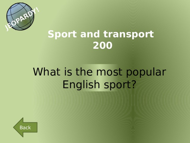 JEOPARDY! Sport and transport 200 What is the most popular English sport? Back 