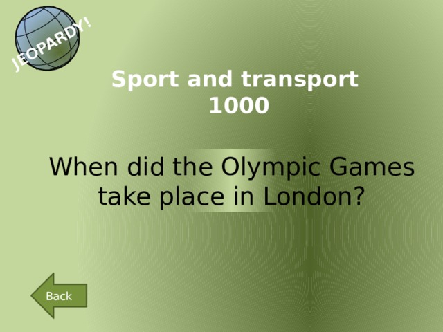 JEOPARDY! Sport and transport 1000 When did the Olympic Games take place in London? Back 