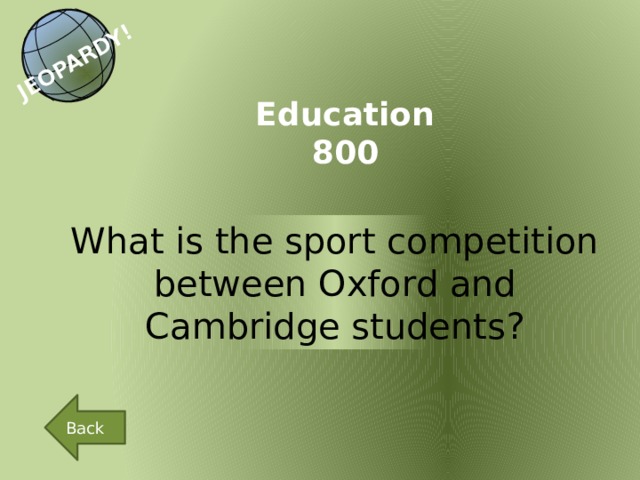 JEOPARDY! Education 800 What is the sport competition between Oxford and Cambridge students? Back 