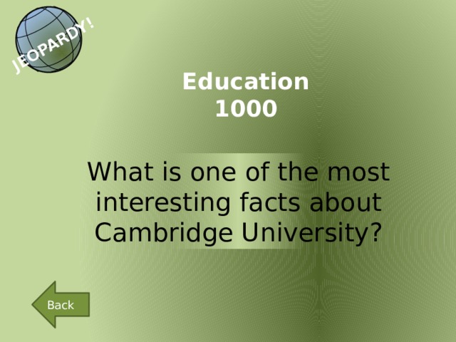 JEOPARDY! Education 1000 What is one of the most interesting facts about Cambridge University? Back 