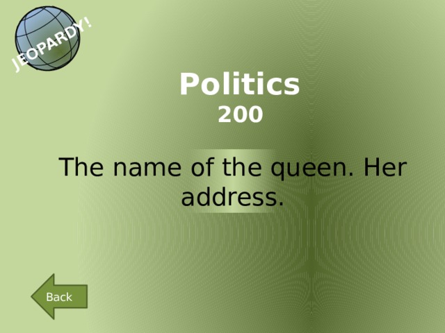 JEOPARDY! Politics 200 The name of the queen. Her address. Back 