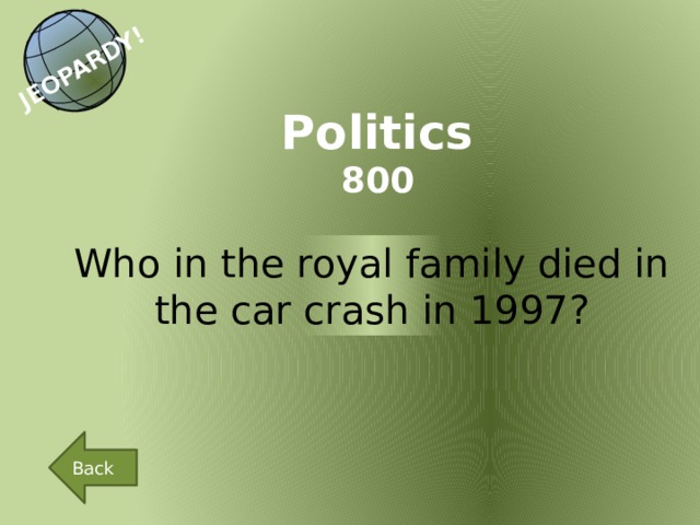 JEOPARDY! Politics 800 Who in the royal family died in the car crash in 1997? Back 