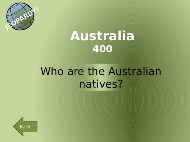 JEOPARDY! Australia 400 Who are the Australian natives? Back 