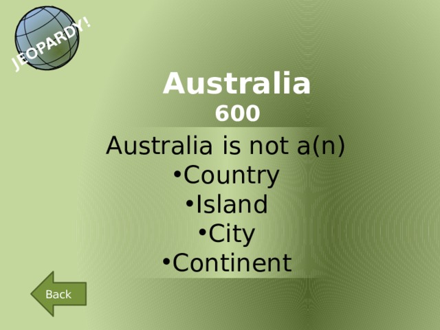 JEOPARDY! Australia 600 Australia is not a(n)  Country Island City Continent Back 