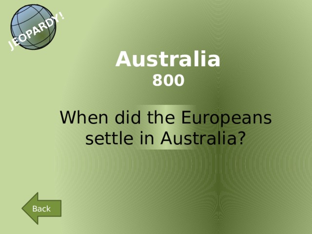 JEOPARDY! Australia 800 When did the Europeans settle in Australia? Back 