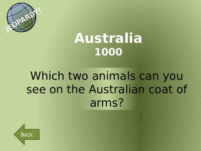 JEOPARDY! Australia 1000 Which two animals can you see on the Australian coat of arms? Back 