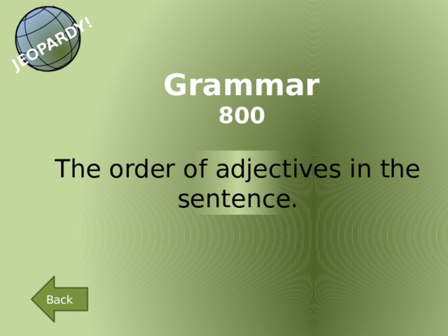 JEOPARDY! Grammar 800 The order of adjectives in the sentence. Back 