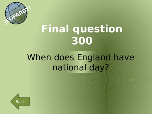 JEOPARDY! Final question 300 When does England have national day? Back 