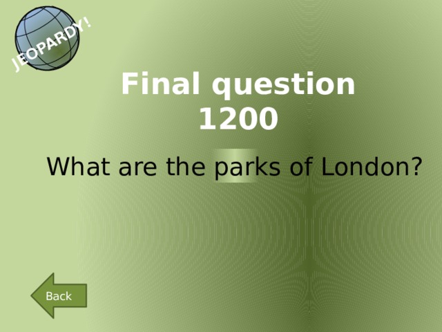 JEOPARDY! Final question 1200 What are the parks of London? Back 