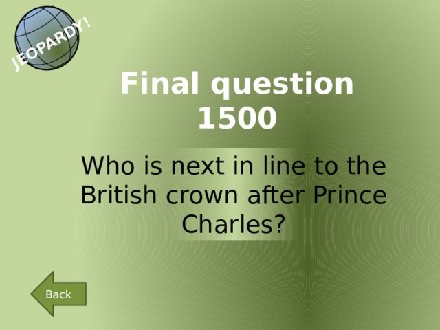 JEOPARDY! Final question 1500 Who is next in line to the British crown after Prince Charles? Back 