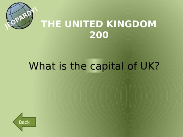 JEOPARDY! THE UNITED KINGDOM 200 What is the capital of UK? Back 