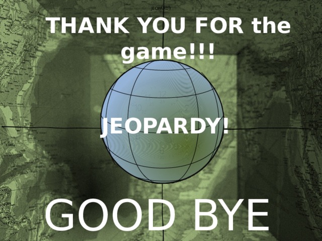 JEOPARDY THANK YOU FOR the game!!! JEOPARDY! GOOD BYE 