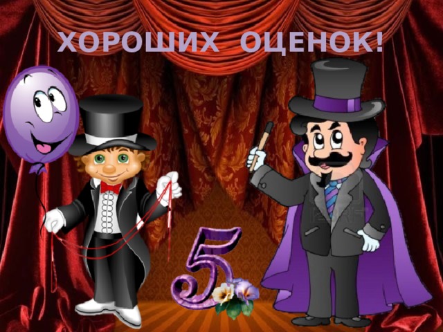 ХОРОШИХ ОЦЕНОК! 