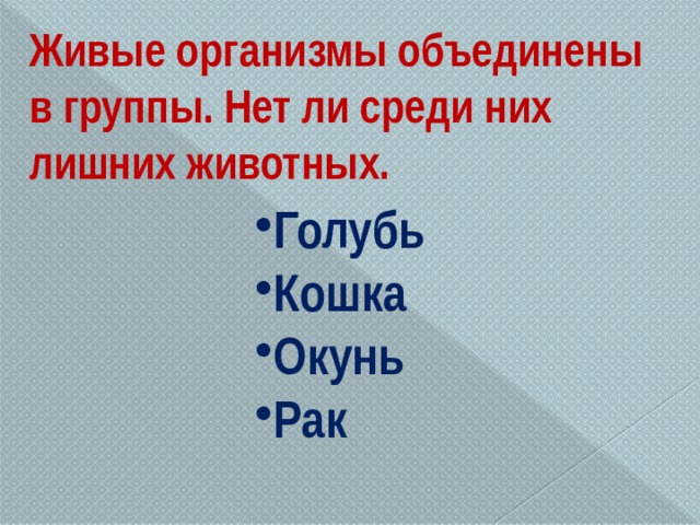 Живые организмы объединены в группы. Нет ли среди них лишних животных. Голубь Кошка Окунь Рак 