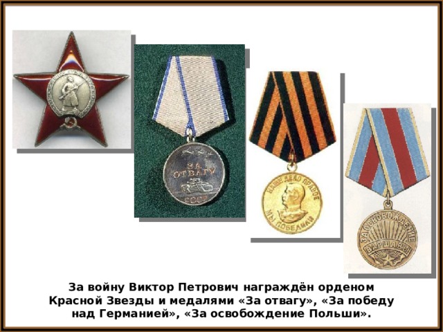 За войну Виктор Петрович награждён орденом Красной Звезды и медалями «За отвагу», «За победу над Германией», «За освобождение Польши». 