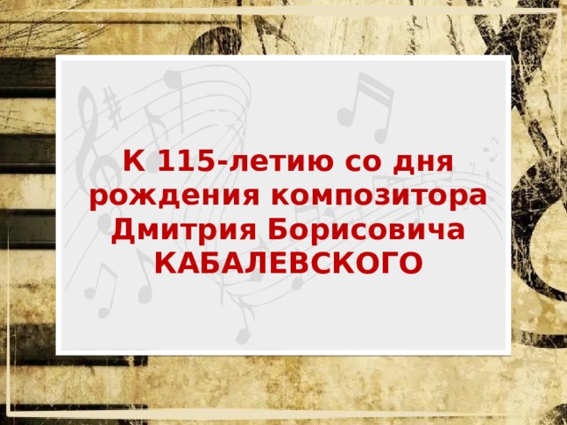 К 115-летию со дня рождения композитора Дмитрия Борисовича КАБАЛЕВСКОГО  