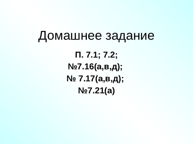 Домашнее задание П. 7.1; 7.2; № 7.16(а,в,д); № 7.17(а,в,д); № 7.21(а) 