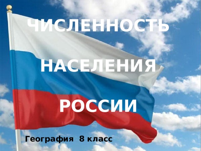 ЧИСЛЕННОСТЬ  НАСЕЛЕНИЯ  РОССИИ География 8 класс 