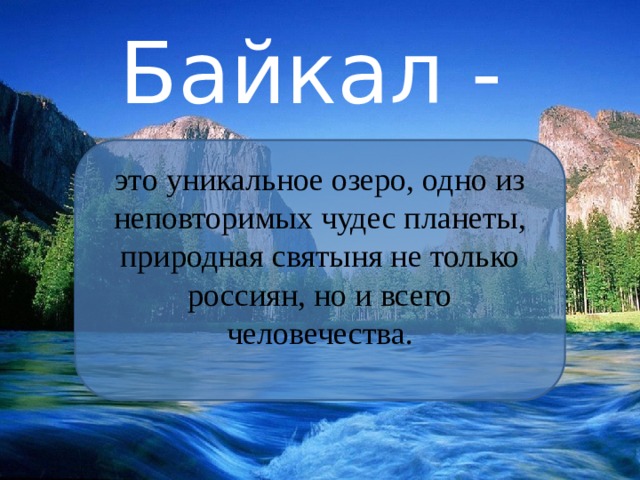 Байкал - это уникальное озеро, одно из неповторимых чудес планеты, природная святыня не только россиян, но и всего человечества. 