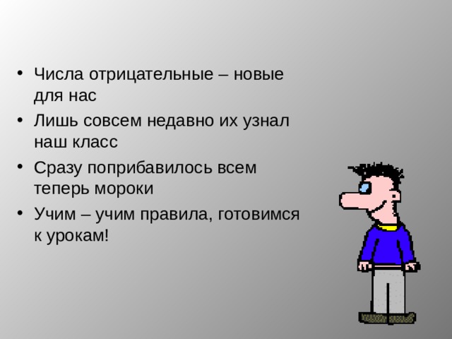 Числа отрицательные – новые для нас Лишь совсем недавно их узнал наш класс Сразу поприбавилось всем теперь мороки Учим – учим правила, готовимся к урокам!  