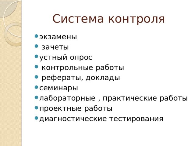 Система контроля экзамены  зачеты устный опрос  контрольные работы  рефераты, доклады семинары лабораторные , практические работы проектные работы диагностические тестирования 