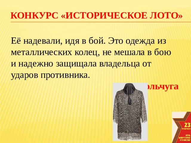 конкурс «Историческое лото» Её надевали, идя в бой. Это одежда из металлических колец, не мешала в бою и надежно защищала владельца от ударов противника. Кольчуга