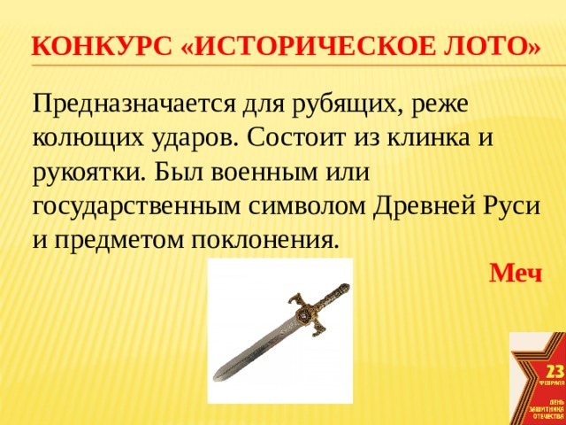 конкурс «Историческое лото» Предназначается для рубящих, реже колющих ударов. Состоит из клинка и рукоятки. Был военным или государственным символом Древней Руси и предметом поклонения. Меч