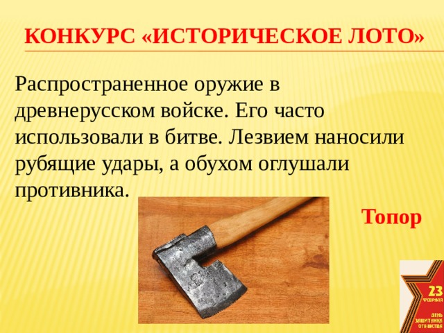 конкурс «Историческое лото» Распространенное оружие в древнерусском войске. Его часто использовали в битве. Лезвием наносили рубящие удары, а обухом оглушали противника. Топор