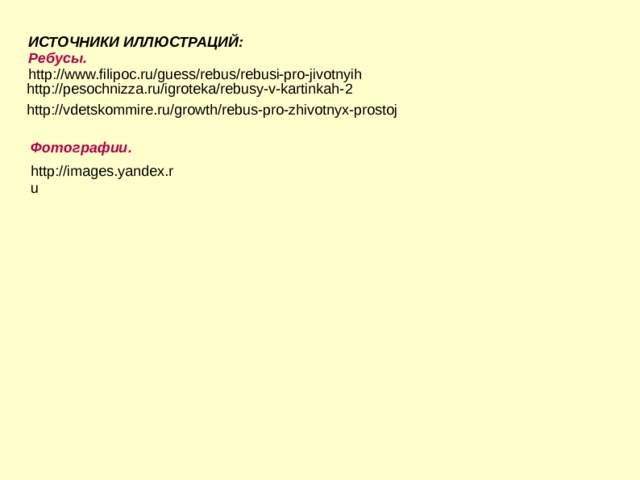ИСТОЧНИКИ ИЛЛЮСТРАЦИЙ: Ребусы. http://www.filipoc.ru/guess/rebus/rebusi-pro-jivotnyih http://pesochnizza.ru/igroteka/rebusy-v-kartinkah- 2 http://vdetskommire.ru/growth/rebus-pro-zhivotnyx-prostoj Фотографии. http://images.yandex.ru   