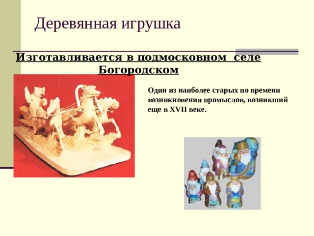 Деревянная игрушка Изготавливается в подмосковном селе Богородском Один из наиболее старых по времени возникновения промыслов, возникший еще в XVII веке. 