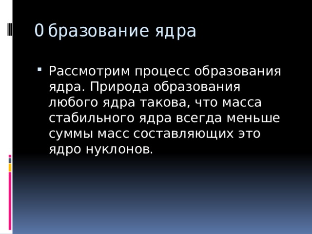 Образование ядра Рассмотрим процесс образования ядра. Природа образования любого ядра такова, что масса стабильного ядра всегда меньше суммы масс составляющих это ядро нуклонов. 