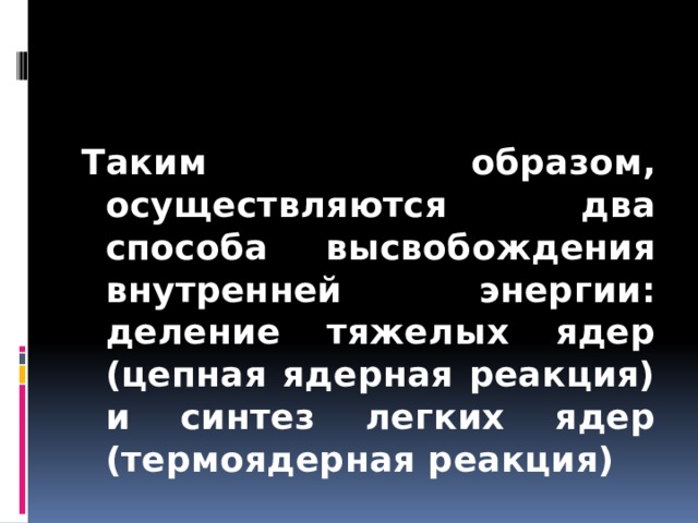 Таким образом, осуществляются два способа высвобождения внутренней энергии: деление тяжелых ядер (цепная ядерная реакция) и синтез легких ядер (термоядерная реакция) 